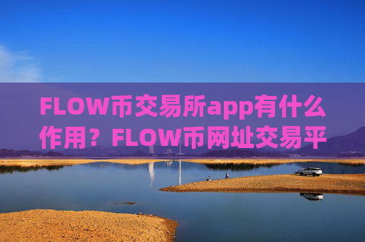 FLOW币交易所app有什么作用?FLOW币网址交易平台app