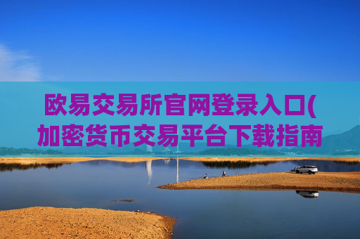 欧易交易所官网登录入口(加密货币交易平台下载指南)