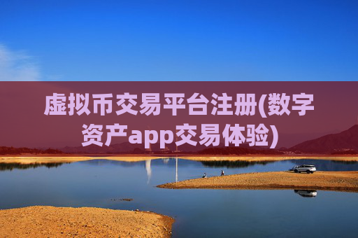 虚拟币交易平台注册(数字资产app交易体验)