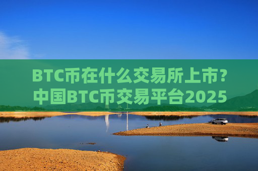 BTC币在什么交易所上市?中国BTC币交易平台2025