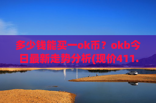 多少钱能买一ok币?okb今日最新走势分析(现价411.552元)