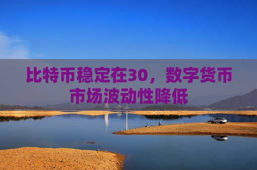 比特币稳定在30,数字货币市场波动性降低