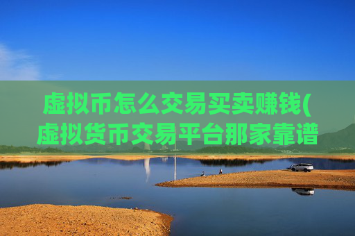 虚拟币怎么交易买卖赚钱(虚拟货币交易平台那家靠谱)