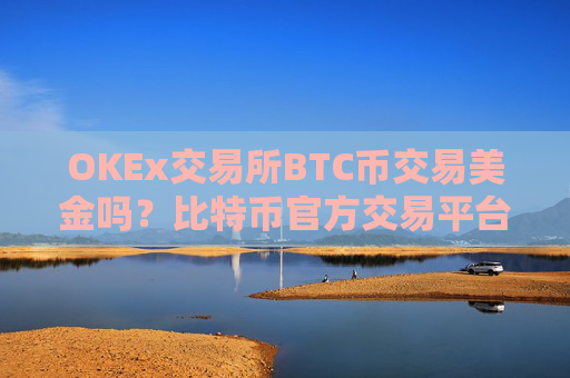 OKEx交易所BTC币交易美金吗？比特币官方交易平台网站