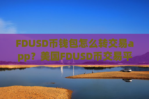 FDUSD币钱包怎么转交易app?美国FDUSD币交易平台app排名