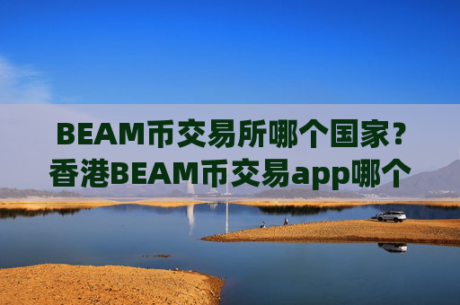 BEAM币交易所哪个国家？香港BEAM币交易app哪个好