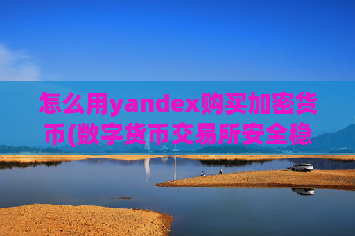 怎么用yandex购买加密货币(数字货币交易所安全稳定)