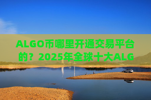 ALGO币哪里开通交易平台的?2025年全球十大ALGO币交易app排名