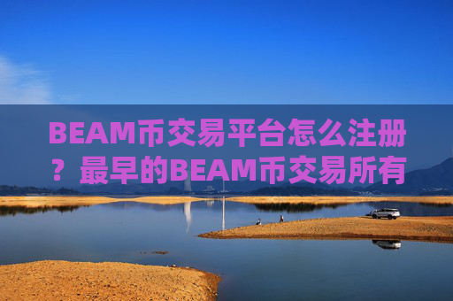 BEAM币交易平台怎么注册?最早的BEAM币交易所有哪些
