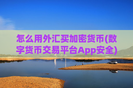 怎么用外汇买加密货币(数字货币交易平台App安全)