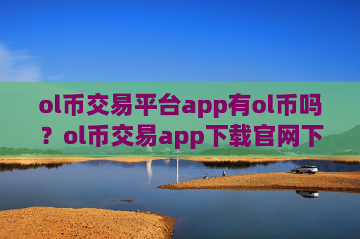 ol币交易平台app有ol币吗?ol币交易app下载官网下载最新版本