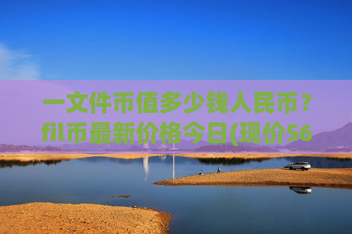 一文件币值多少钱人民币?fil币最新价格今日(现价56.4001元)