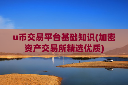 u币交易平台基础知识(加密资产交易所精选优质)