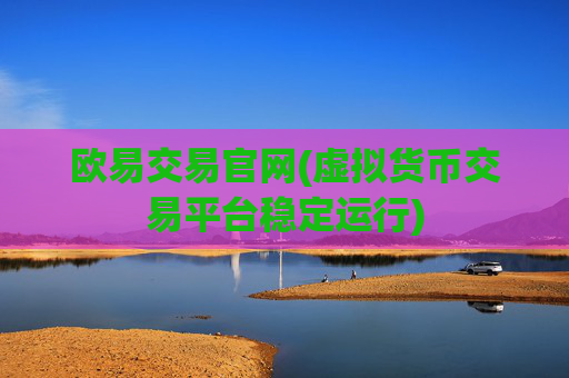 欧易交易官网(虚拟货币交易平台稳定运行)