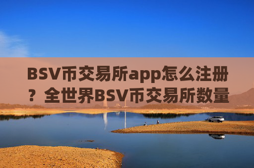 BSV币交易所app怎么注册？全世界BSV币交易所数量