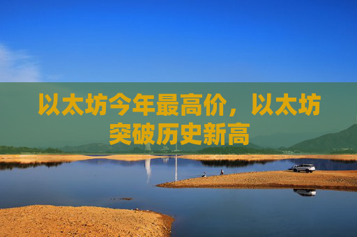 以太坊今年最高价,以太坊突破历史新高