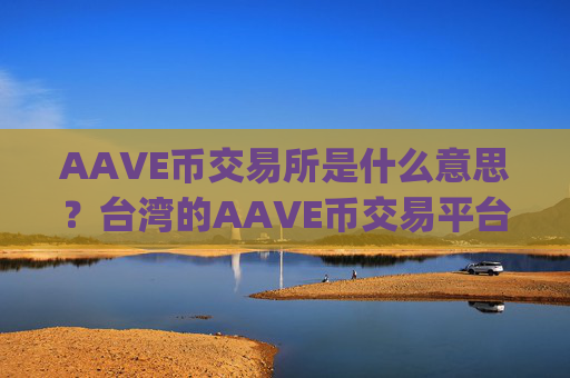 AAVE币交易所是什么意思？台湾的AAVE币交易平台app