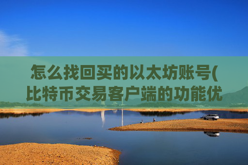 怎么找回买的以太坊账号(比特币交易客户端的功能优势)