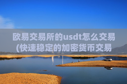 欧易交易所的usdt怎么交易(快速稳定的加密货币交易软件评测)