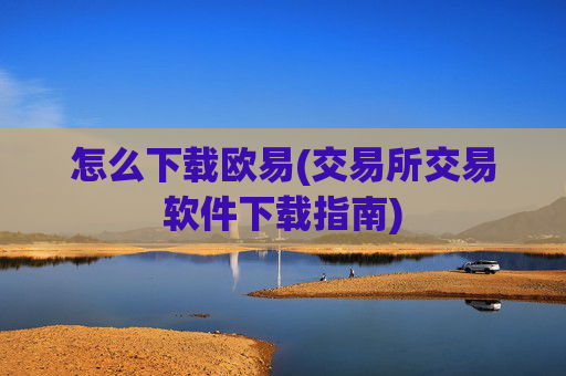怎么下载欧易(交易所交易软件下载指南)