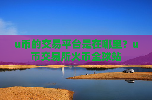 u币的交易平台是在哪里?u币交易所火币全球站