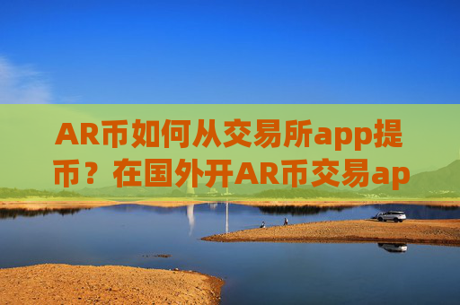 AR币如何从交易所app提币?在国外开AR币交易app