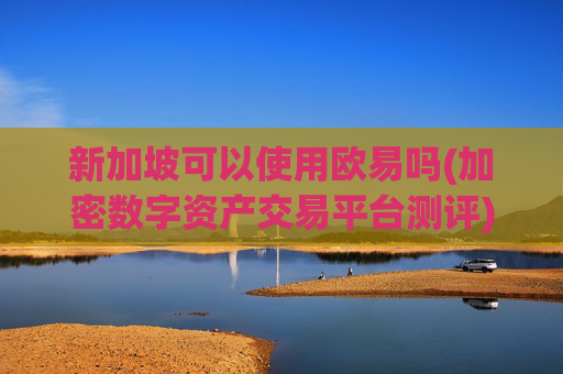 新加坡可以使用欧易吗(加密数字资产交易平台测评)