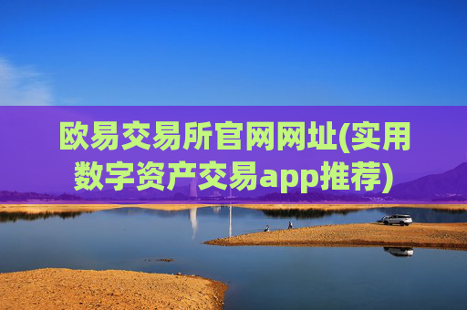 欧易交易所官网网址(实用数字资产交易app推荐)