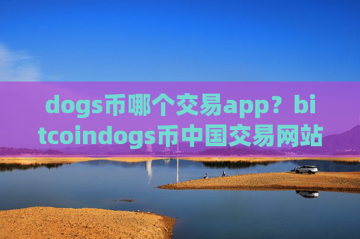 dogs币哪个交易app?bitcoindogs币中国交易网站