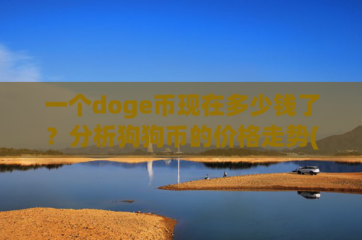 一个doge币现在多少钱了?分析狗狗币的价格走势(现价2.237元)
