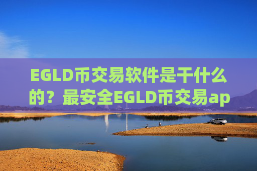 EGLD币交易软件是干什么的?最安全EGLD币交易app排名