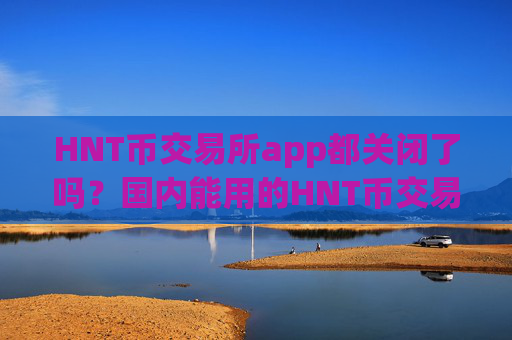HNT币交易所app都关闭了吗?国内能用的HNT币交易app