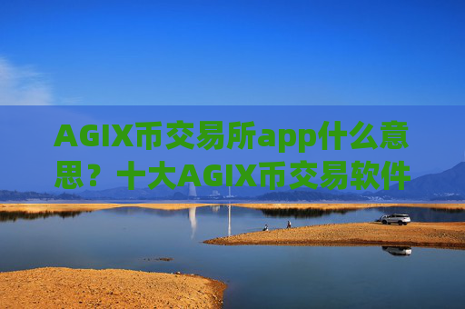 AGIX币交易所app什么意思？十大AGIX币交易软件下载可以相信吗