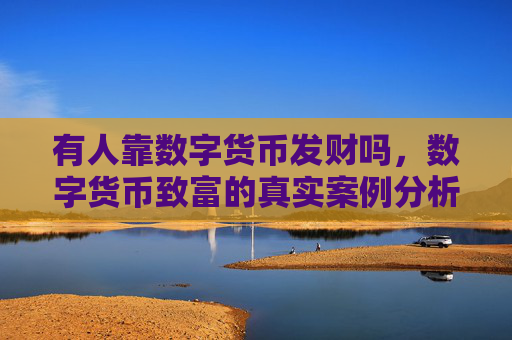 有人靠数字货币发财吗,数字货币致富的真实案例分析