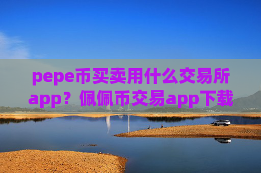 pepe币买卖用什么交易所app?佩佩币交易app下载app苹果手机