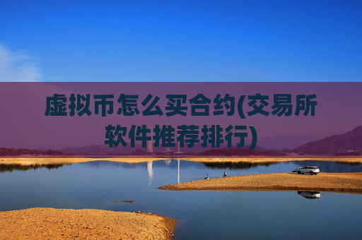 虚拟币怎么买合约(交易所软件推荐排行)