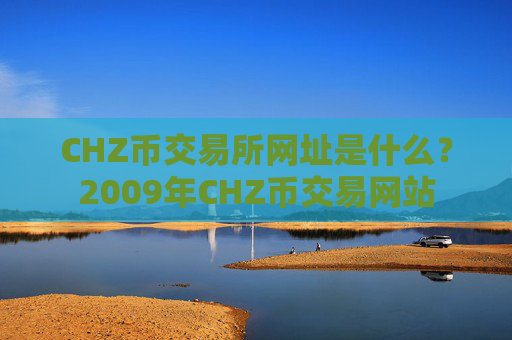 CHZ币交易所网址是什么?2009年CHZ币交易网站