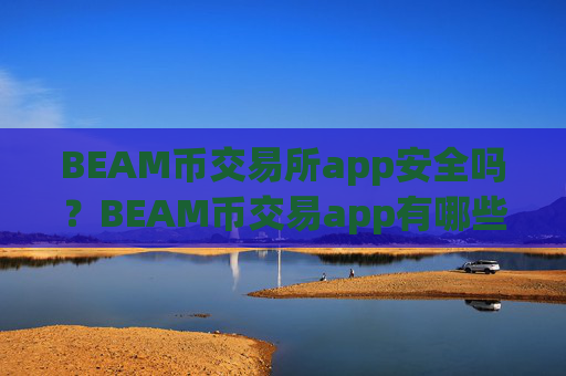 BEAM币交易所app安全吗?BEAM币交易app有哪些