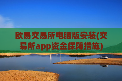 欧易交易所电脑版安装(交易所app资金保障措施)