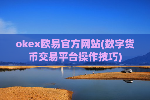 okex欧易官方网站(数字货币交易平台操作技巧)