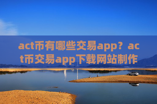 act币有哪些交易app？act币交易app下载网站制作