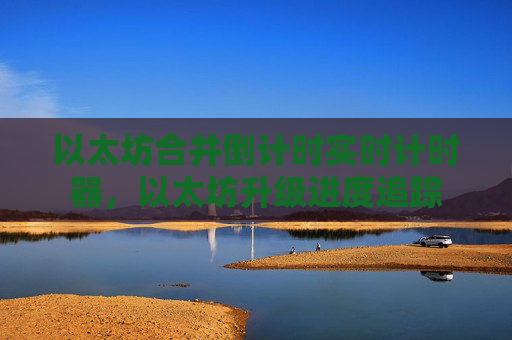 以太坊合并倒计时实时计时器,以太坊升级进度追踪