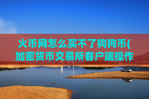 火币网怎么买不了狗狗币(加密货币交易所客户端操作指南)