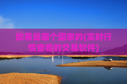 欧易是哪个国家的(实时行情查看的交易软件)