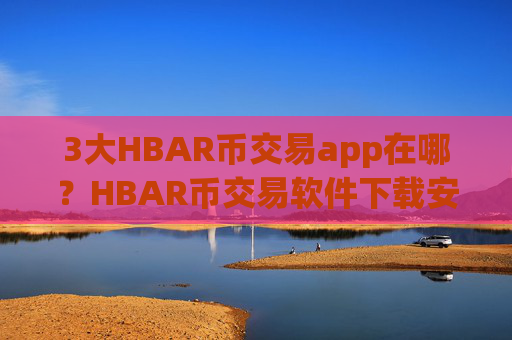 3大HBAR币交易app在哪?HBAR币交易软件下载安全排名