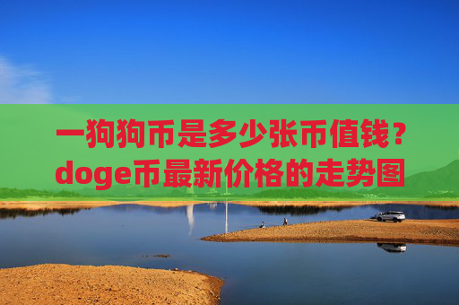 一狗狗币是多少张币值钱?doge币最新价格的走势图(现价2.9904元)