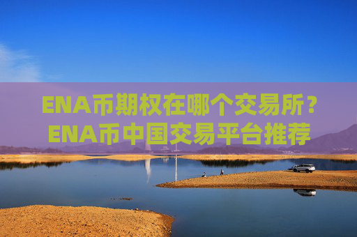 ENA币期权在哪个交易所?ENA币中国交易平台推荐