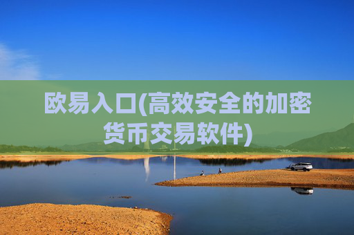 欧易入口(高效安全的加密货币交易软件)