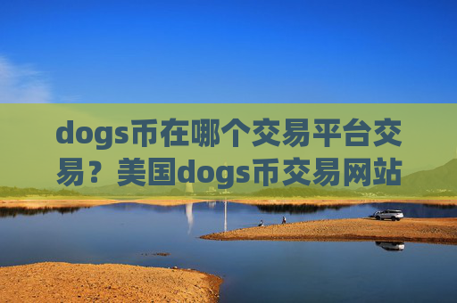dogs币在哪个交易平台交易?美国dogs币交易网站批准