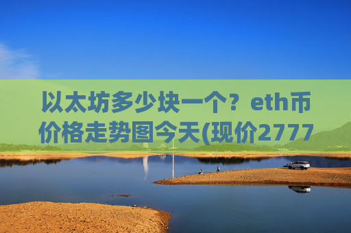 以太坊多少块一个?eth币价格走势图今天(现价27779.81元)